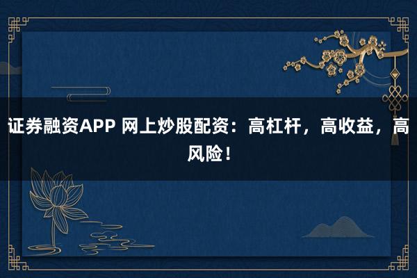 证券融资APP 网上炒股配资：高杠杆，高收益，高风险！