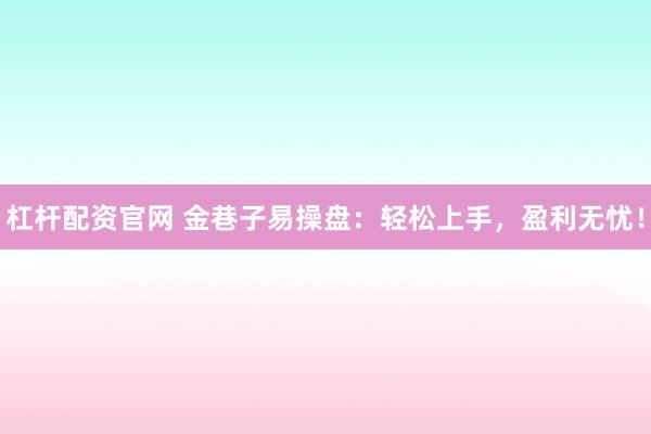 杠杆配资官网 金巷子易操盘：轻松上手，盈利无忧！