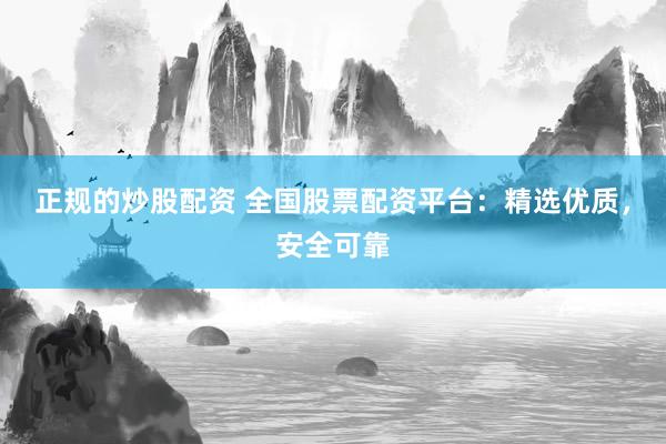 正规的炒股配资 全国股票配资平台：精选优质，安全可靠