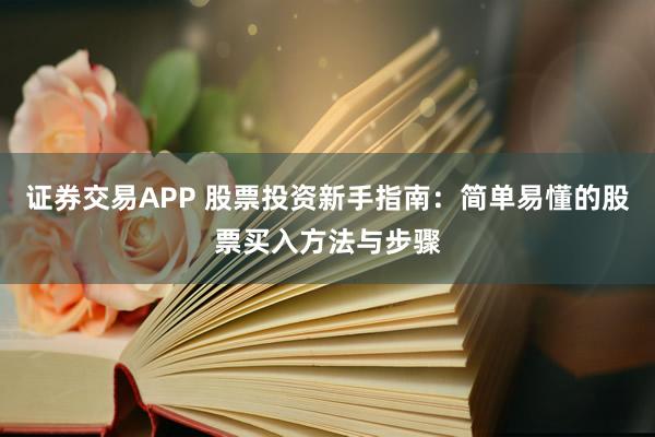 证券交易APP 股票投资新手指南：简单易懂的股票买入方法与步骤