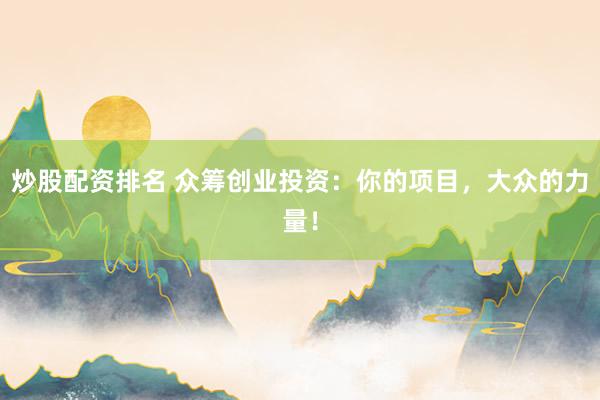 炒股配资排名 众筹创业投资：你的项目，大众的力量！