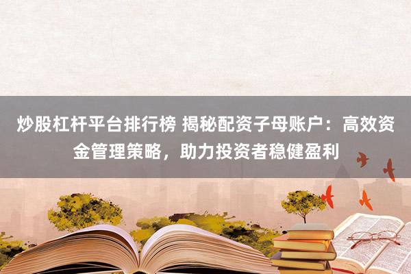炒股杠杆平台排行榜 揭秘配资子母账户：高效资金管理策略，助力投资者稳健盈利