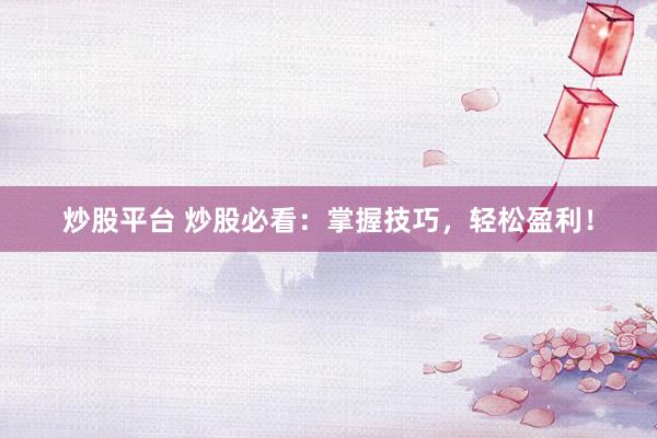 炒股平台 炒股必看：掌握技巧，轻松盈利！