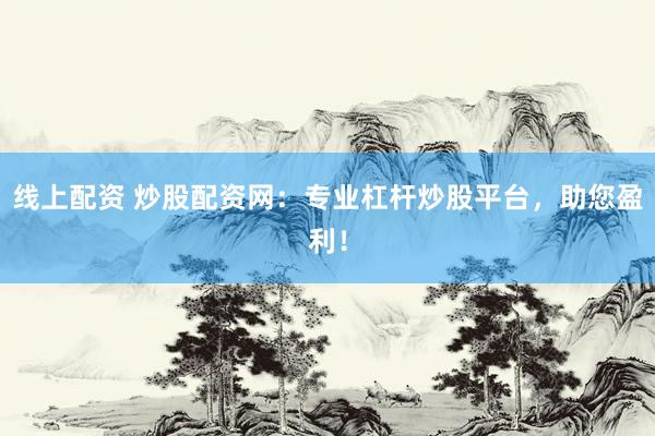 线上配资 炒股配资网：专业杠杆炒股平台，助您盈利！