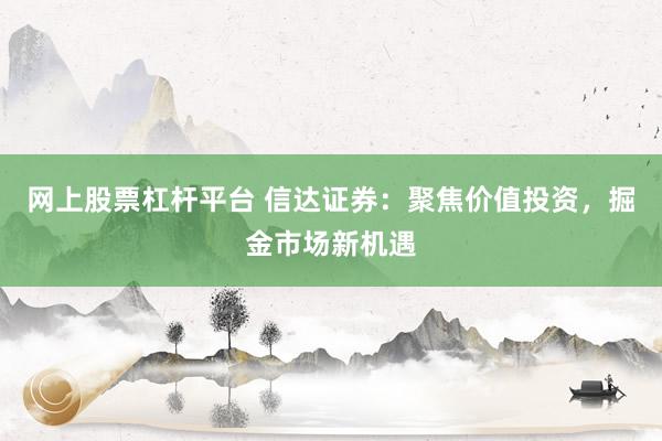 网上股票杠杆平台 信达证券：聚焦价值投资，掘金市场新机遇