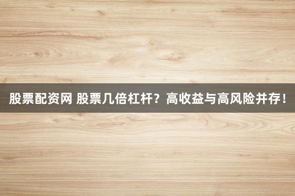 股票配资网 股票几倍杠杆？高收益与高风险并存！
