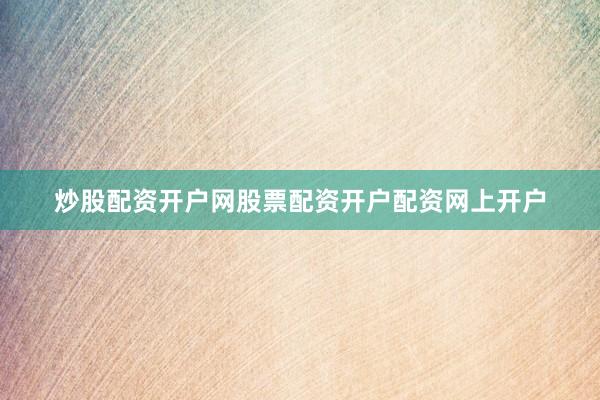 炒股配资开户网股票配资开户配资网上开户