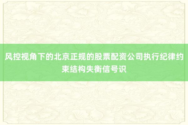 风控视角下的北京正规的股票配资公司执行纪律约束结构失衡信号识