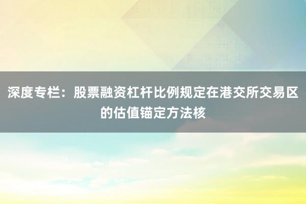 深度专栏：股票融资杠杆比例规定在港交所交易区的估值锚定方法核