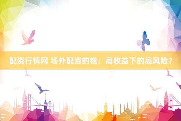 配资行情网 场外配资的钱：高收益下的高风险？