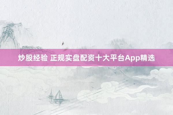 炒股经验 正规实盘配资十大平台App精选