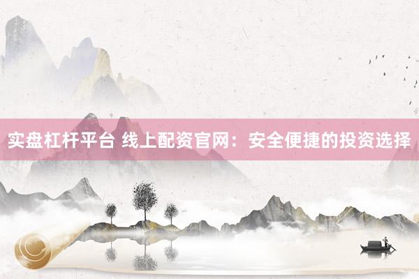 实盘杠杆平台 线上配资官网：安全便捷的投资选择