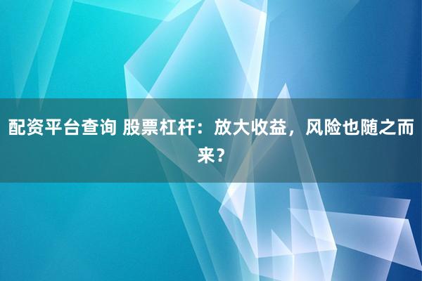 配资平台查询 股票杠杆：放大收益，风险也随之而来？