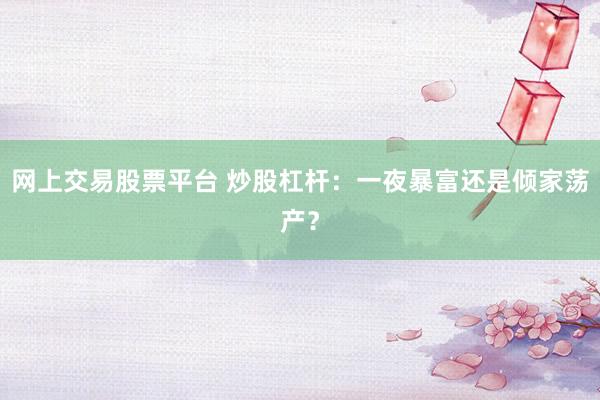 网上交易股票平台 炒股杠杆：一夜暴富还是倾家荡产？