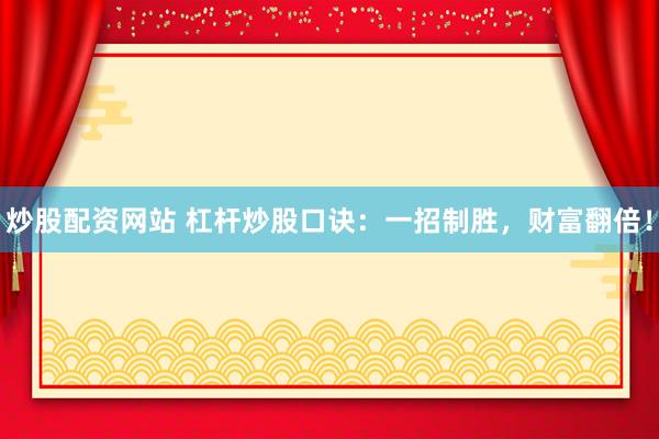 炒股配资网站 杠杆炒股口诀：一招制胜，财富翻倍！