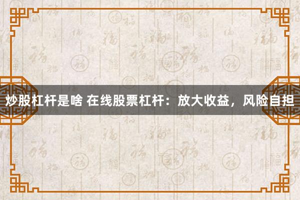 炒股杠杆是啥 在线股票杠杆：放大收益，风险自担