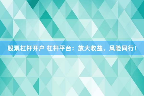 股票杠杆开户 杠杆平台：放大收益，风险同行！